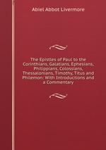 The Epistles of Paul to the Corinthians, Galatians, Ephesians, Philippians, Colossians, Thessalonians, Timothy, Titus and Philemon: With Introductions and a Commentary