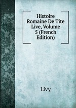 Histoire Romaine De Tite Live, Volume 5 (French Edition)