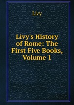 Livy`s History of Rome: The First Five Books, Volume 1