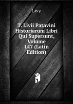 T. Livii Patavini Historiarum Libri Qui Supersunt, Volume 147 (Latin Edition)