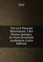 Titi Livii Patavini Historiarum: Libri Priores Quinque, in Usum Juventutis Academic (Latin Edition)