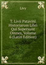 T. Livii Patavini Historiarum Libri Qui Supersunt Omnes, Volume 6 (Latin Edition)