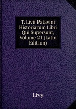 T. Livii Patavini Historiarum Libri Qui Supersunt, Volume 21 (Latin Edition)