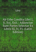 Ab Urbe Condita Libri I, Ii, Xxi, Xxii.: Adjunctae Sunt Partes Selectae Ex Libris Iii, Iv, Vi. (Latin Edition)