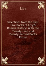 Selections from the First Five Books of Livy`S Roman History: With the Twenty-First and Twenty-Second Books Entire