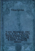 T. Livii . Historiarum . Libri Iii., Iv., V. (Xxi., Xxii). Livy`S History of Rome, Part 2(3). with Notes by H. Young (W.B. Smith). (Hungarian Edition)