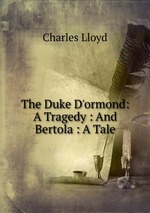 The Duke D`ormond: A Tragedy : And Bertola : A Tale