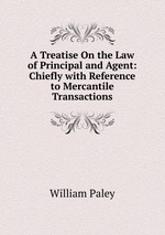 A Treatise On the Law of Principal and Agent: Chiefly with Reference to Mercantile Transactions