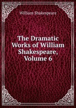 The Dramatic Works of William Shakespeare, Volume 6