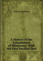 A History of the Constitution of Minnesota: With the First Verified Text