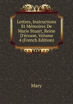 Lettres, Instructions Et Mmoires De Marie Stuart, Reine D`cosse, Volume 4 (French Edition)