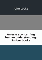 An essay concerning human understanding: in four books