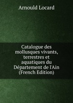 Catalogue des mollusques vivants, terrestres et aquatiques du Dpartement de l`Ain (French Edition)