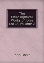 The Philosophical Works of John Locke, Volume 2
