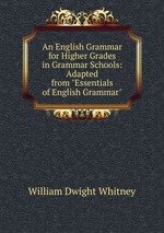 An English Grammar for Higher Grades in Grammar Schools: Adapted from "Essentials of English Grammar"