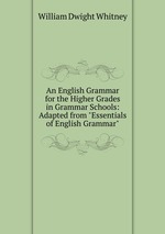 An English Grammar for the Higher Grades in Grammar Schools: Adapted from "Essentials of English Grammar"