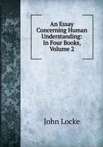 An Essay Concerning Human Understanding: In Four Books, Volume 2