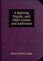 A fighting frigate, and other essays and addresses