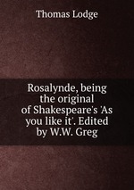 Rosalynde, being the original of Shakespeare`s `As you like it`. Edited by W.W. Greg