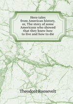 Hero tales from American history, or, The story of some Americans who showed that they knew how to live and how to die