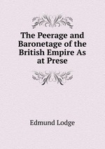 The Peerage and Baronetage of the British Empire As at Prese