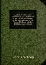 An Historical Address Delivered at the Celebration of the Fiftieth Anniversary of the Incorporation of the Town of Nahant, July L4, 1903 (German Edition)