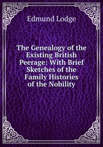 The Genealogy of the Existing British Peerage: With Brief Sketches of the Family Histories of the Nobility
