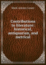 Contributions to literature: historical, antiquarian, and metrical