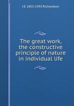 The great work, the constructive principle of nature in individual life