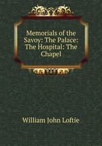 Memorials of the Savoy: The Palace: The Hospital: The Chapel