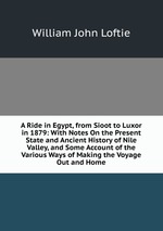 A Ride in Egypt, from Sioot to Luxor in 1879: With Notes On the Present State and Ancient History of Nile Valley, and Some Account of the Various Ways of Making the Voyage Out and Home