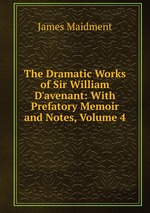 The Dramatic Works of Sir William D`avenant: With Prefatory Memoir and Notes, Volume 4
