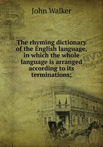 The rhyming dictionary of the English language, in which the whole language is arranged according to its terminations;