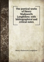 The poetical works of Henry Wadsworth Longfellow; with bibliographical and critical notes