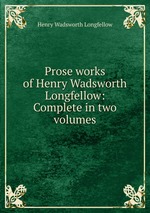 Prose works of Henry Wadsworth Longfellow: Complete in two volumes