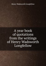 A year book of quotations from the writings of Henry Wadsworth Longfellow