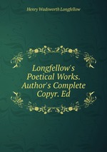 Longfellow`s Poetical Works. Author`s Complete Copyr. Ed