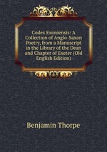 Codex Exoniensis: A Collection of Anglo-Saxon Poetry, from a Manuscript in the Library of the Dean and Chapter of Exeter (Old English Edition)