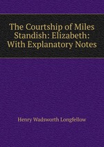 The Courtship of Miles Standish: Elizabeth: With Explanatory Notes