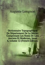 Dictionnaire Topographique Du Dpartement De La Marne: Comprenant Les Noms De Lieu Anciens Et Modernes, Issue 6, volume 12 (French Edition)