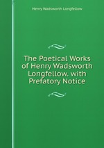 The Poetical Works of Henry Wadsworth Longfellow. with Prefatory Notice