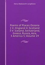 Poems of Places Oceana 1 V.; England 4; Scotland 3 V: Iceland, Switzerland, Greece, Russia, Asia, 3 America 5, Volume 19