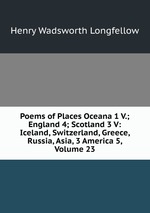 Poems of Places Oceana 1 V.; England 4; Scotland 3 V: Iceland, Switzerland, Greece, Russia, Asia, 3 America 5, Volume 23