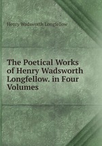 The Poetical Works of Henry Wadsworth Longfellow. in Four Volumes