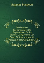 Dictionnaire Topographique Du Dpartement De La Marne: Comprenant Les Noms De Lieu Anciens Et Modernes (French Edition)