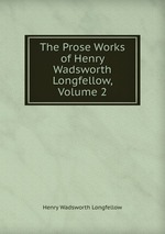 The Prose Works of Henry Wadsworth Longfellow, Volume 2