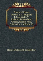 Poems of Places Oceana 1 V.; England 4; Scotland 3 V: Iceland, Switzerland, Greece, Russia, Asia, 3 America 5, Volume 28