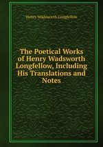The Poetical Works of Henry Wadsworth Longfellow, Including His Translations and Notes