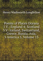 Poems of Places Oceana 1 V.; England 4; Scotland 3 V: Iceland, Switzerland, Greece, Russia, Asia, 3 America 5, Volume 13