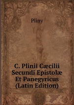 C. Plinii Ccilii Secundi Epistol Et Panegyricus (Latin Edition)